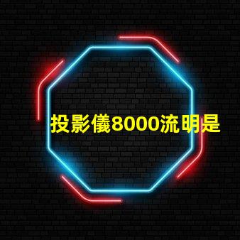 投影儀8000流明是什么意思 投影儀4000流明是什么意思